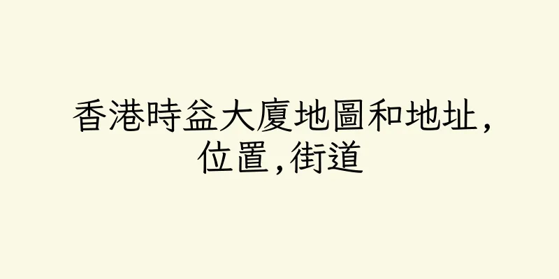 香港時益大廈地圖和地址,位置,街道