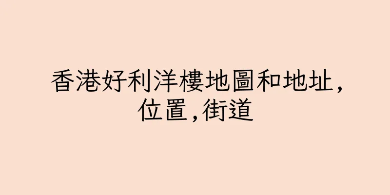 香港好利洋樓地圖和地址,位置,街道