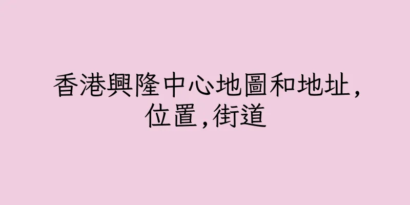 香港興隆中心地圖和地址,位置,街道