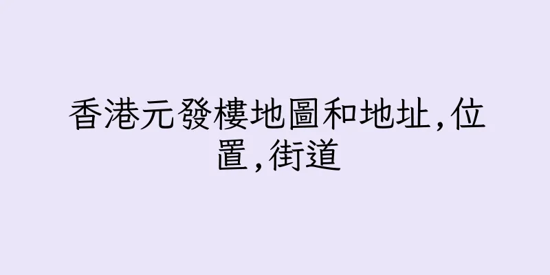 香港元發樓地圖和地址,位置,街道