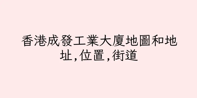 香港成發工業大廈地圖和地址,位置,街道