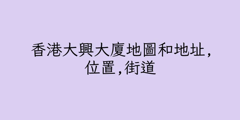 香港大興大廈地圖和地址,位置,街道