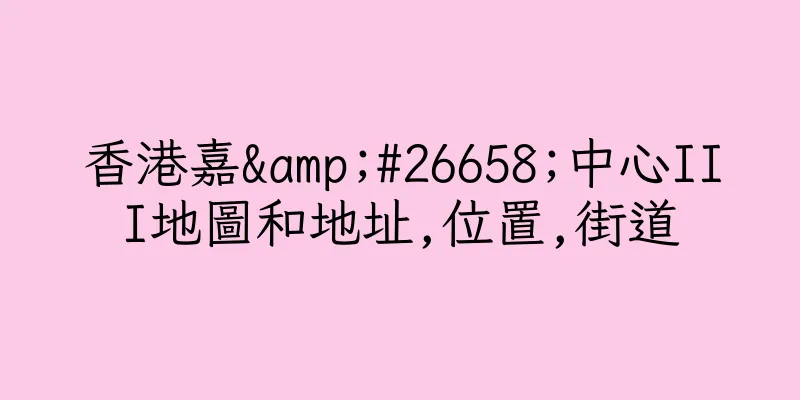 香港嘉&#26658;中心III地圖和地址,位置,街道