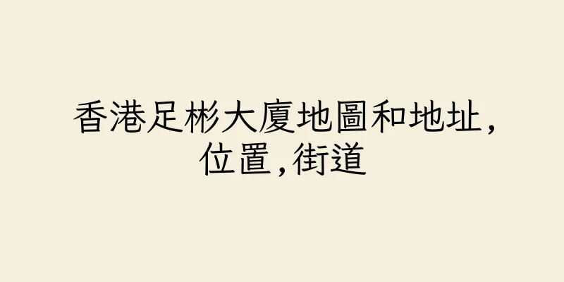 香港足彬大廈地圖和地址,位置,街道