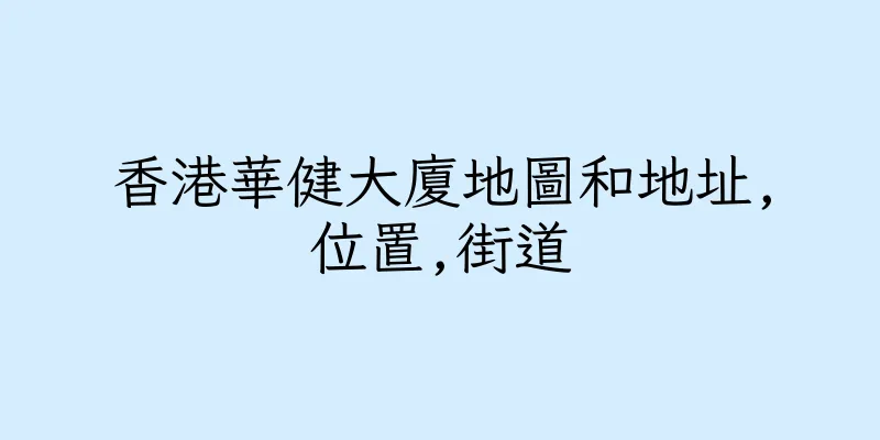 香港華健大廈地圖和地址,位置,街道