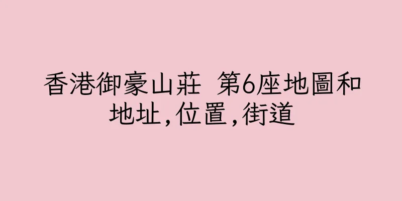 香港御豪山莊 第6座地圖和地址,位置,街道