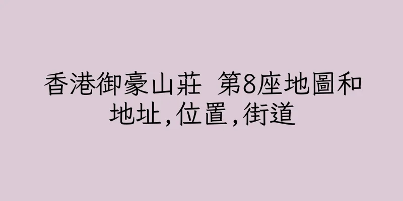 香港御豪山莊 第8座地圖和地址,位置,街道