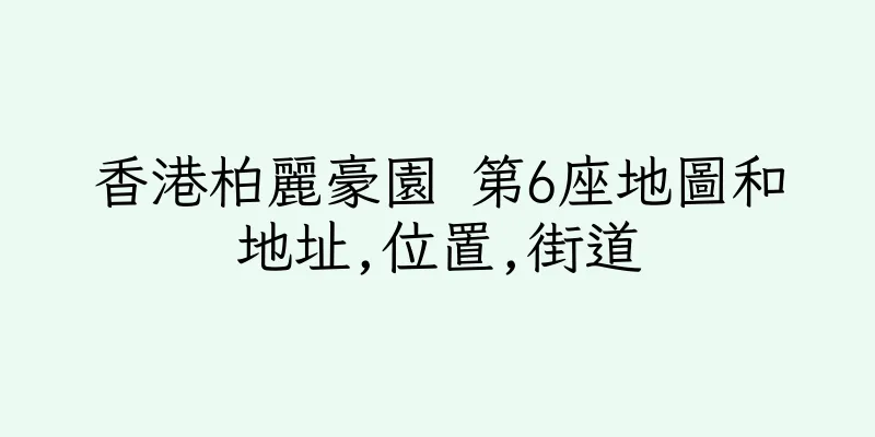 香港柏麗豪園 第6座地圖和地址,位置,街道