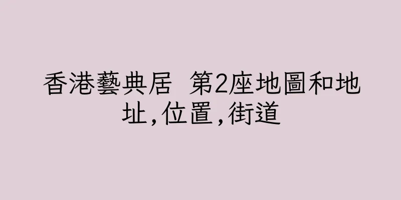 香港藝典居 第2座地圖和地址,位置,街道