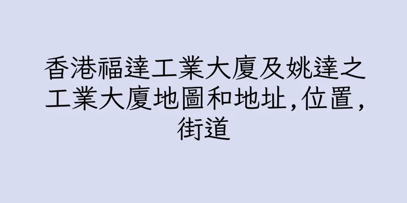 香港福達工業大廈及姚達之工業大廈地圖和地址,位置,街道