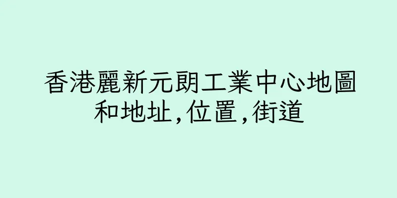 香港麗新元朗工業中心地圖和地址,位置,街道