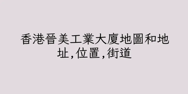 香港晉美工業大廈地圖和地址,位置,街道