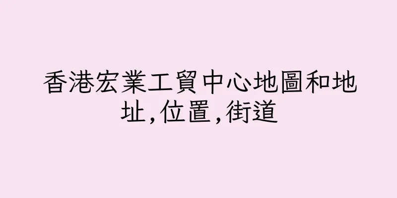 香港宏業工貿中心地圖和地址,位置,街道
