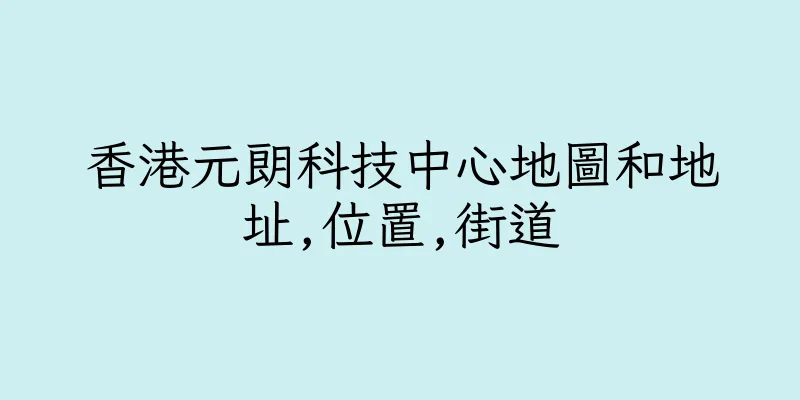 香港元朗科技中心地圖和地址,位置,街道