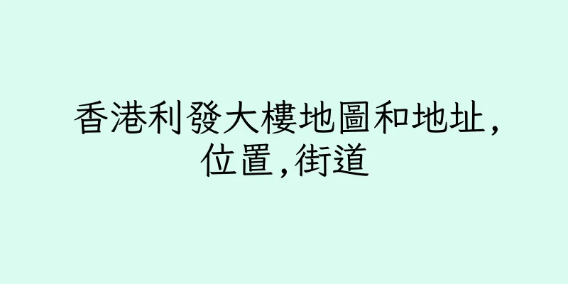 香港利發大樓地圖和地址,位置,街道