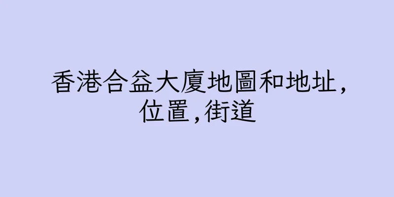 香港合益大廈地圖和地址,位置,街道