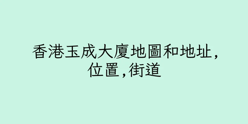 香港玉成大廈地圖和地址,位置,街道