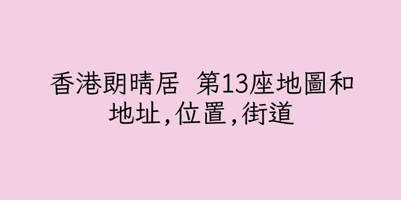 香港朗晴居 第13座地圖和地址,位置,街道