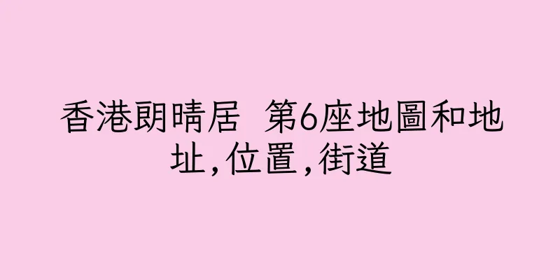 香港朗晴居 第6座地圖和地址,位置,街道