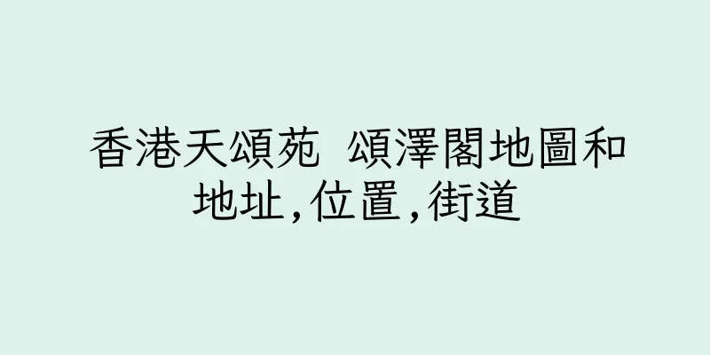 香港天頌苑 頌澤閣地圖和地址,位置,街道