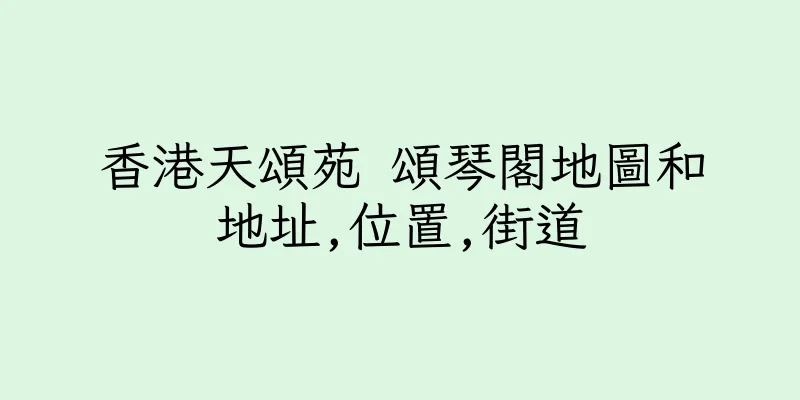 香港天頌苑 頌琴閣地圖和地址,位置,街道