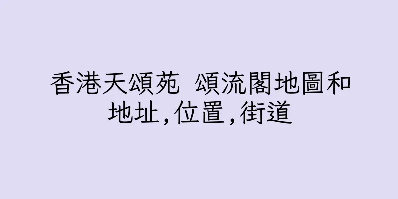 香港天頌苑 頌流閣地圖和地址,位置,街道