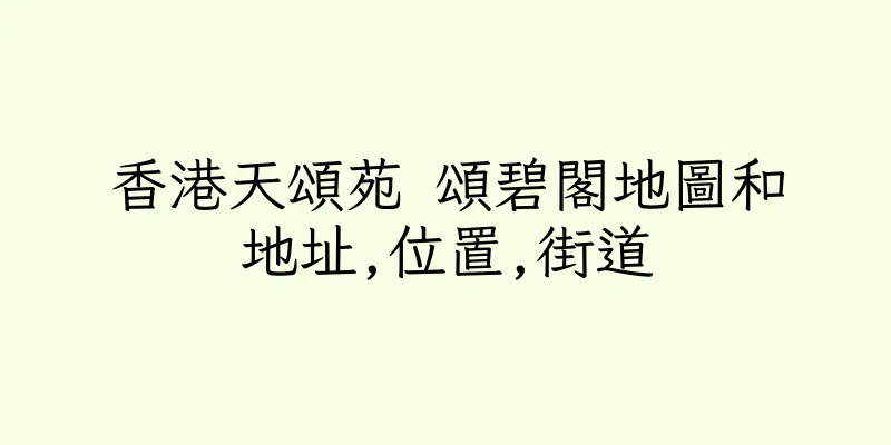香港天頌苑 頌碧閣地圖和地址,位置,街道