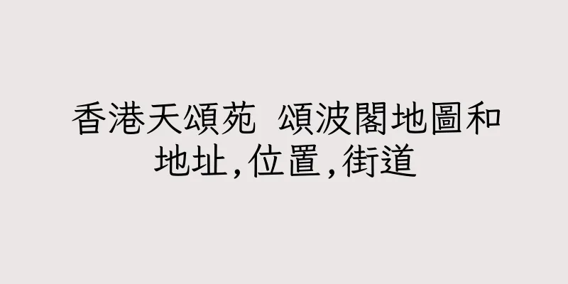 香港天頌苑 頌波閣地圖和地址,位置,街道