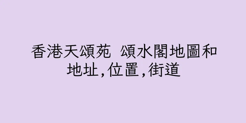 香港天頌苑 頌水閣地圖和地址,位置,街道