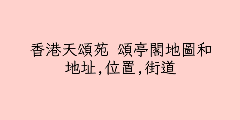 香港天頌苑 頌亭閣地圖和地址,位置,街道
