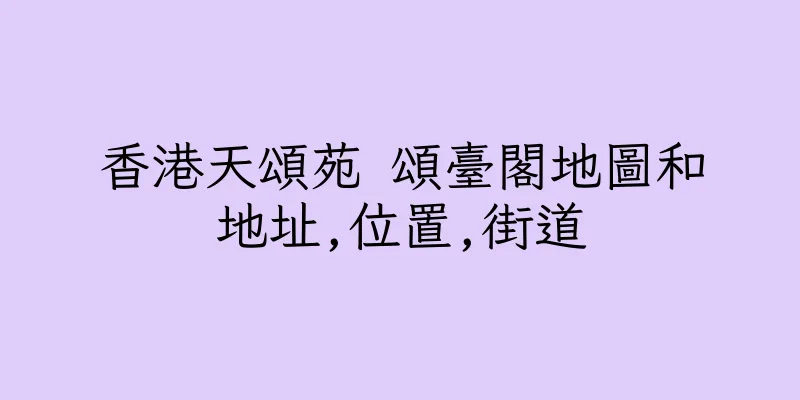 香港天頌苑 頌臺閣地圖和地址,位置,街道