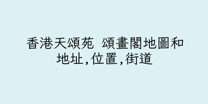 香港天頌苑 頌畫閣地圖和地址,位置,街道