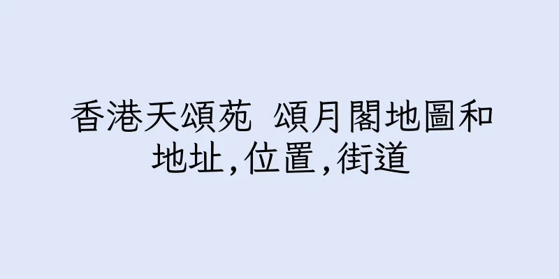 香港天頌苑 頌月閣地圖和地址,位置,街道
