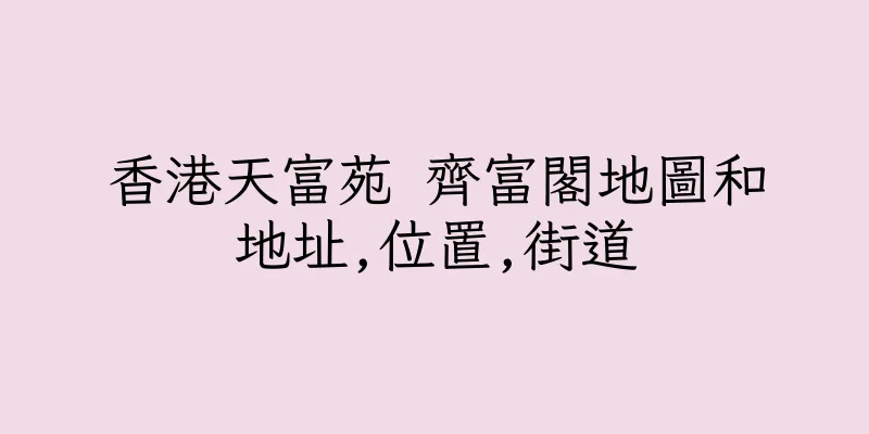 香港天富苑 齊富閣地圖和地址,位置,街道