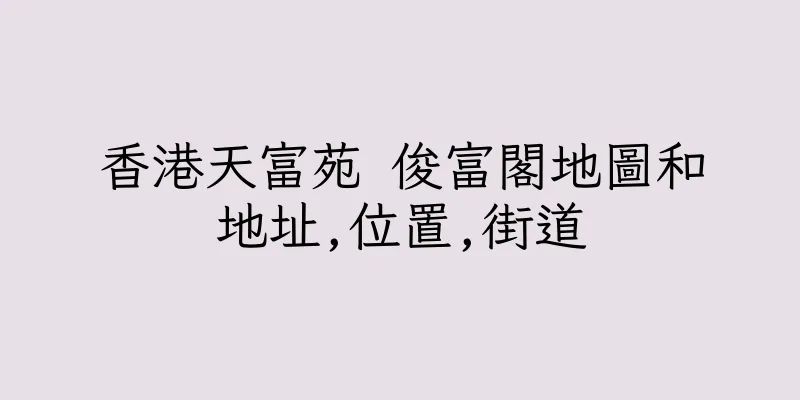 香港天富苑 俊富閣地圖和地址,位置,街道