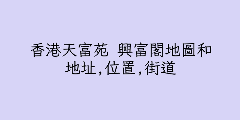 香港天富苑 興富閣地圖和地址,位置,街道