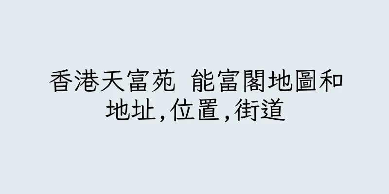 香港天富苑 能富閣地圖和地址,位置,街道