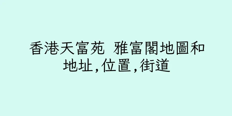 香港天富苑 雅富閣地圖和地址,位置,街道