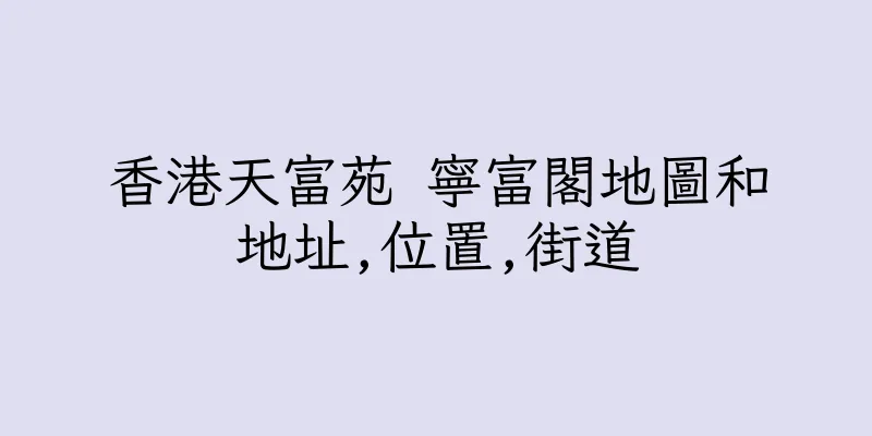香港天富苑 寧富閣地圖和地址,位置,街道