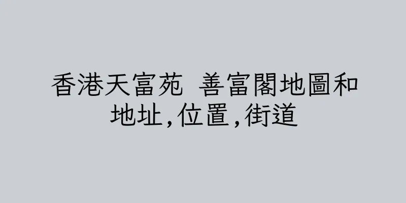 香港天富苑 善富閣地圖和地址,位置,街道