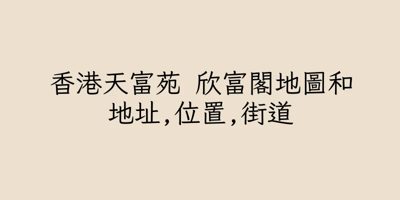 香港天富苑 欣富閣地圖和地址,位置,街道