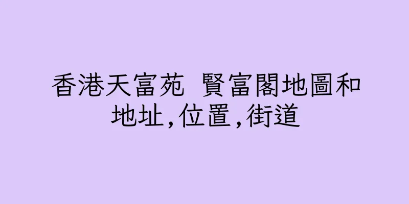 香港天富苑 賢富閣地圖和地址,位置,街道