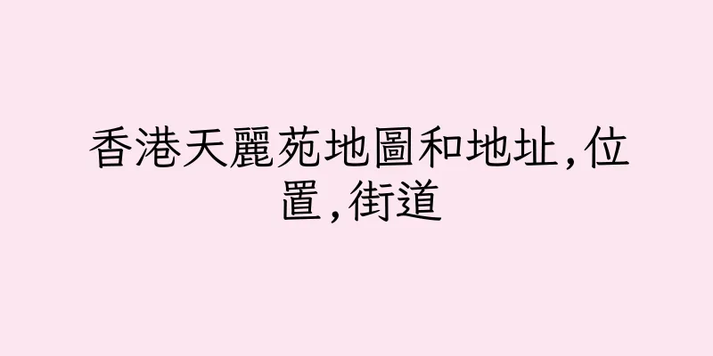 香港天麗苑地圖和地址,位置,街道
