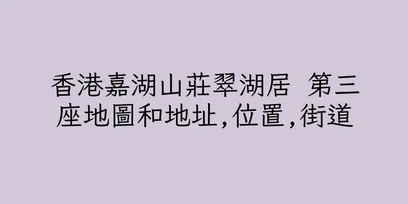 香港嘉湖山莊翠湖居 第三座地圖和地址,位置,街道