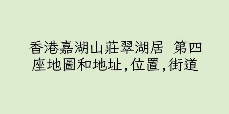 香港嘉湖山莊翠湖居 第四座地圖和地址,位置,街道