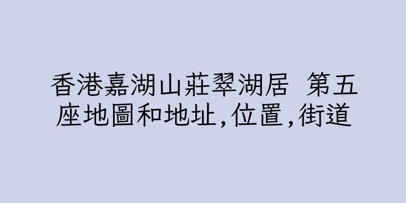 香港嘉湖山莊翠湖居 第五座地圖和地址,位置,街道