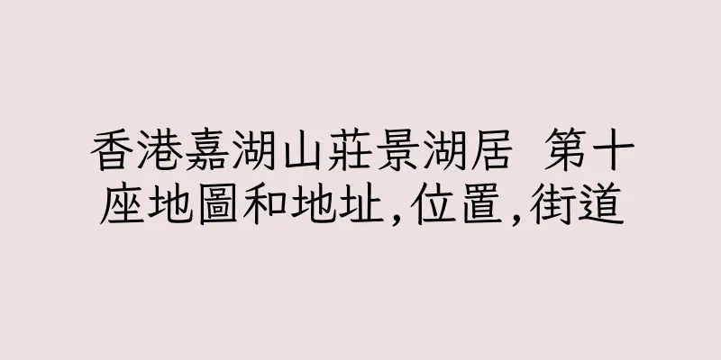 香港嘉湖山莊景湖居 第十座地圖和地址,位置,街道