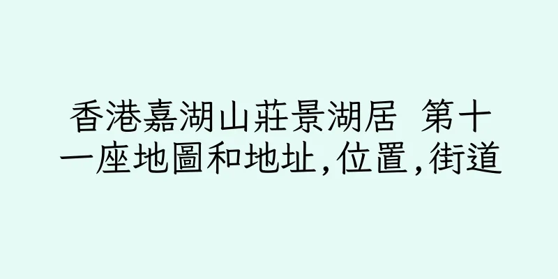 香港嘉湖山莊景湖居 第十一座地圖和地址,位置,街道
