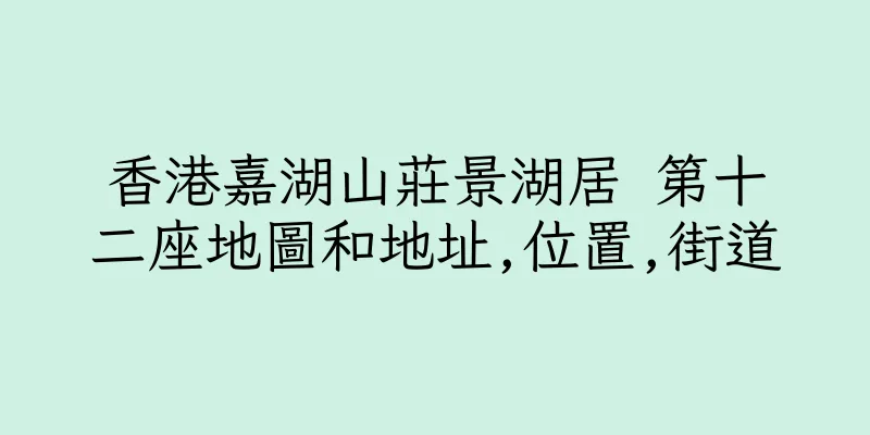 香港嘉湖山莊景湖居 第十二座地圖和地址,位置,街道