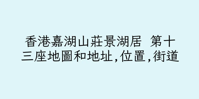 香港嘉湖山莊景湖居 第十三座地圖和地址,位置,街道